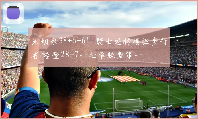 米切尔38+6+6！骑士逆转横扫步行者 哈登28+7一壮举联盟第一